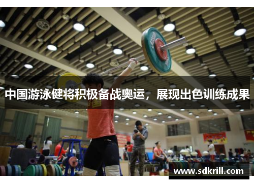 中国游泳健将积极备战奥运，展现出色训练成果