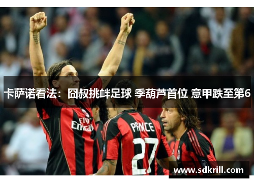 卡萨诺看法：囧叔挑衅足球 季葫芦首位 意甲跌至第6